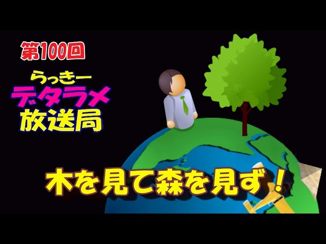らっきーデタラメ放送局★第100回『木を見て森を見ず！』