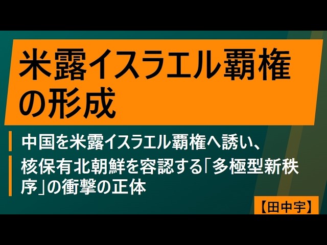 米露イスラエル覇権の形成（田中宇）中国を米露イスラエル覇権へ誘い、核保有北朝鮮を容認する「多極型新秩序」の衝撃の正体